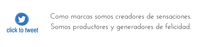 Como marcas somos creadores de sensaciones. Somos productores y generadores de felicidad.